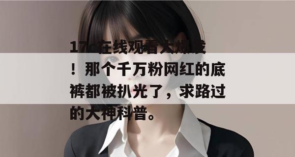 17c在线观看大爆发！那个千万粉网红的底裤都被扒光了，求路过的大神科普。