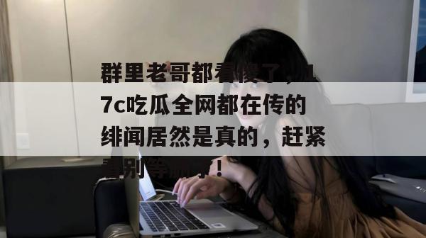群里老哥都看傻了,17c吃瓜全网都在传的绯闻居然是真的,赶紧看别等删了! 群里老哥都看傻了,17c吃瓜全网都在传的绯闻居然是真的,赶紧看别等删了!