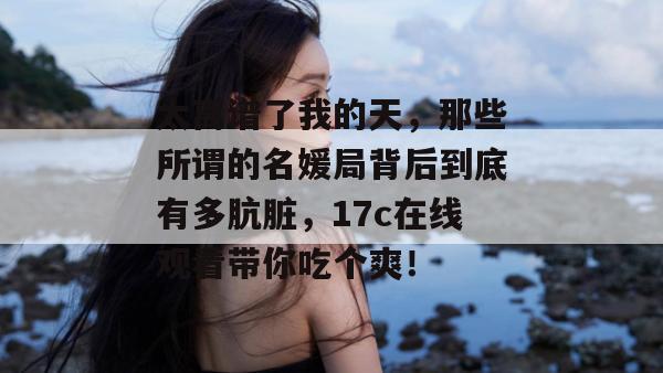 太离谱了我的天,那些所谓的名媛局背后到底有多肮脏,17c在线观看带你吃个爽! 太离谱了我的天,那些所谓的名媛局背后到底有多肮脏,17c在线观看带你吃个爽!
